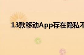 13款移动App存在隐私不合规行为，涉及电商等领域