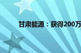 甘肃能源：获得200万千瓦新能源项目建设指标