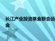 长江产业投资基金联合远海母基金共同设立100亿元绿水零碳基金