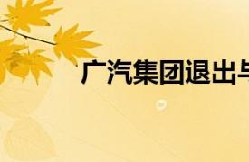 广汽集团退出与比亚迪合资公司