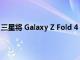 三星将 Galaxy Z Fold 4 和 Flip 4 添加到其远程测试实验室