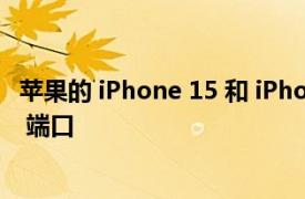 苹果的 iPhone 15 和 iPhone 15 Pro 将具有不同的 USB-C 端口