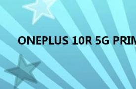 ONEPLUS 10R 5G PRIME 蓝色版即将登陆这个地区