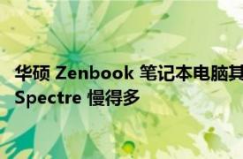 华硕 Zenbook 笔记本电脑其 SD 卡读卡器都比戴尔 XPS 或 HP Spectre 慢得多