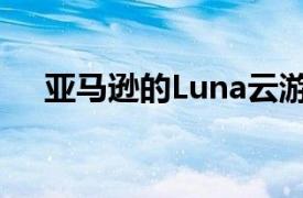 亚马逊的Luna云游戏服务现已完成测试