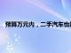 预算万元内，二手汽车也能挑到宝！二手车市场低价精选推荐