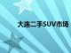 大连二手SUV市场：热门车型、价格及购买指南