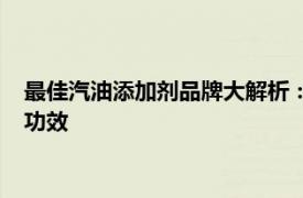 最佳汽油添加剂品牌大解析：为你揭秘市场领军者的独特魅力与功效