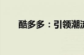 酷多多：引领潮流的数字娱乐新平台