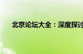 北京论坛大全：深度探讨各类话题的综合性交流平台