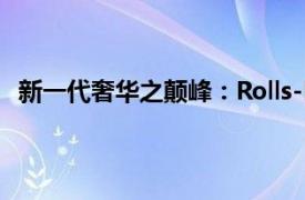 新一代奢华之颠峰：Rolls-Royce的无限荣光的奇妙旅程。