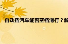 自动挡汽车能否空档滑行？解析空档滑行的可行性与注意事项