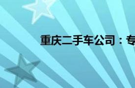 重庆二手车公司：专业车辆评估与交易服务