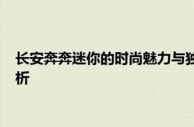 长安奔奔迷你的时尚魅力与独特性能：一款备受瞩目的微型车解析