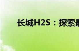 长城H2S：探索最新科技与品质升级