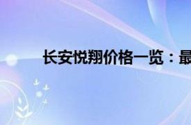 长安悦翔价格一览：最新报价、配置及购车指南