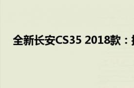 全新长安CS35 2018款：换代升级引领小型SUV新风尚