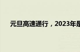 元旦高速通行，2023年是否免费？一文解读你的疑惑