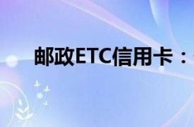 邮政ETC信用卡：便捷出行，一卡通行