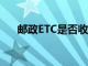 邮政ETC是否收取年费：详解费用情况