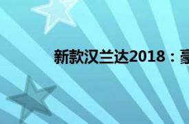 新款汉兰达2018：豪华升级的全能王者归来