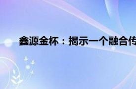 鑫源金杯：揭示一个融合传统与创新的高端汽车品牌之路