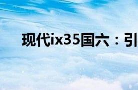 现代ix35国六：引领新时代的SUV之选