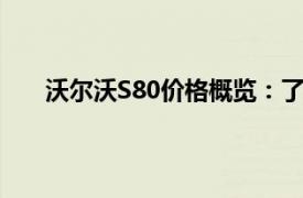 沃尔沃S80价格概览：了解这款豪华轿车的最新定价