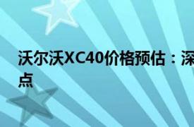 沃尔沃XC40价格预估：深入了解豪华SUV的定价与性能特点