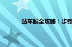 贴车膜全攻略：步骤、注意事项与选择建议