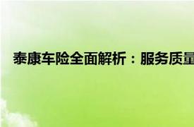 泰康车险全面解析：服务质量、保障范围与理赔流程一网打尽