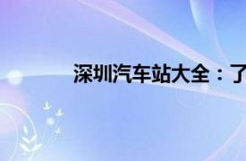 深圳汽车站大全：了解深圳的主要汽车站点