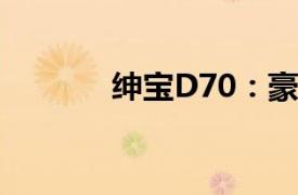 绅宝D70：豪华轿车的新标杆